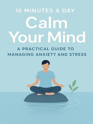 cover image of "10 Minutes a Day to Calm Your Mind a Practical Guide to Managing Anxiety and Stress"